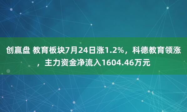 创赢盘 教育板块7月24日涨1.2%，科德教育领涨，主力资金净流入1604.46万元