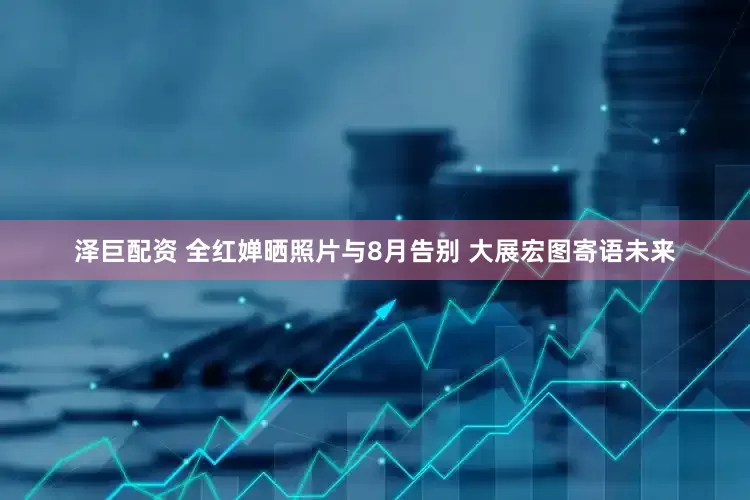泽巨配资 全红婵晒照片与8月告别 大展宏图寄语未来