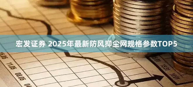 宏发证券 2025年最新防风抑尘网规格参数TOP5