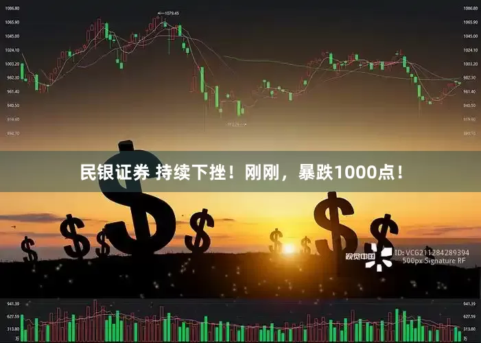 民银证券 持续下挫！刚刚，暴跌1000点！