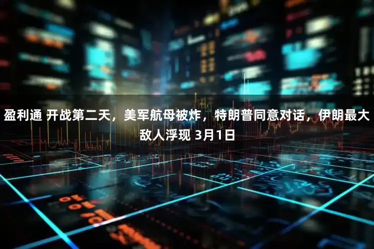 盈利通 开战第二天，美军航母被炸，特朗普同意对话，伊朗最大敌人浮现 3月1日