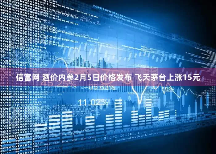 信富网 酒价内参2月5日价格发布 飞天茅台上涨15元